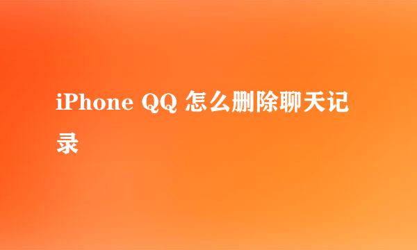 iPhone QQ 怎么删除聊天记录