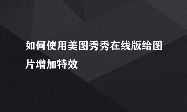 如何使用美图秀秀在线版给图片增加特效