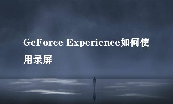 GeForce Experience如何使用录屏