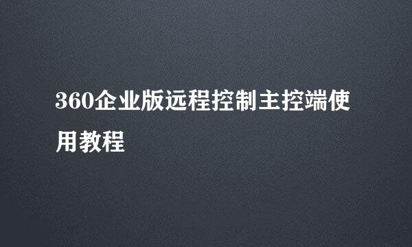 360企业版远程控制主控端使用教程