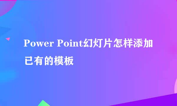 Power Point幻灯片怎样添加已有的模板