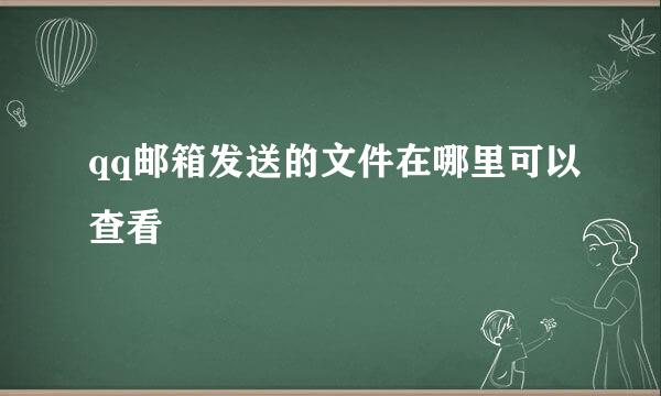qq邮箱发送的文件在哪里可以查看