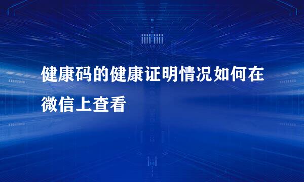 健康码的健康证明情况如何在微信上查看