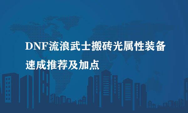 DNF流浪武士搬砖光属性装备速成推荐及加点