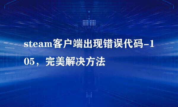 steam客户端出现错误代码-105，完美解决方法