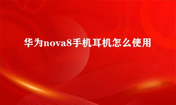 华为nova8手机耳机怎么使用