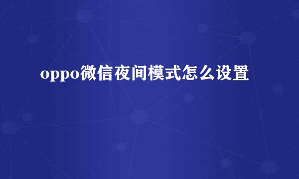 oppo微信夜间模式怎么设置