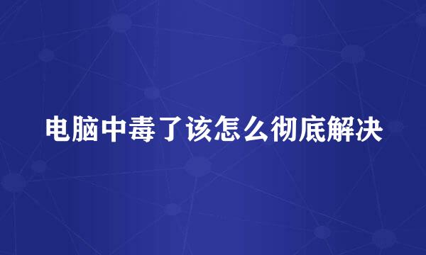 电脑中毒了该怎么彻底解决