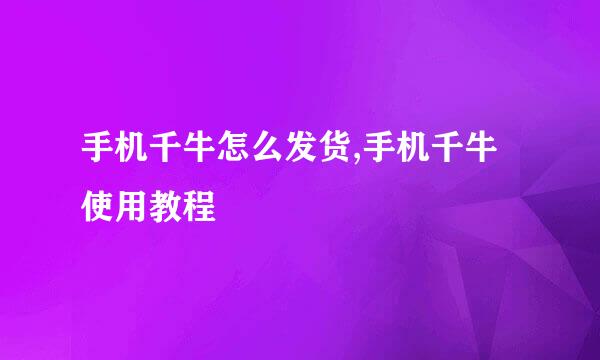 手机千牛怎么发货,手机千牛使用教程