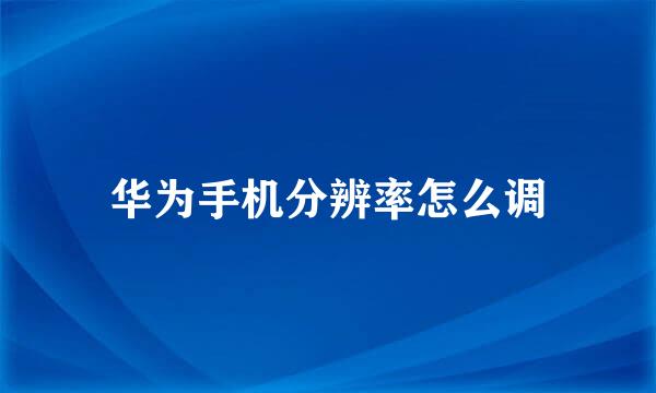 华为手机分辨率怎么调