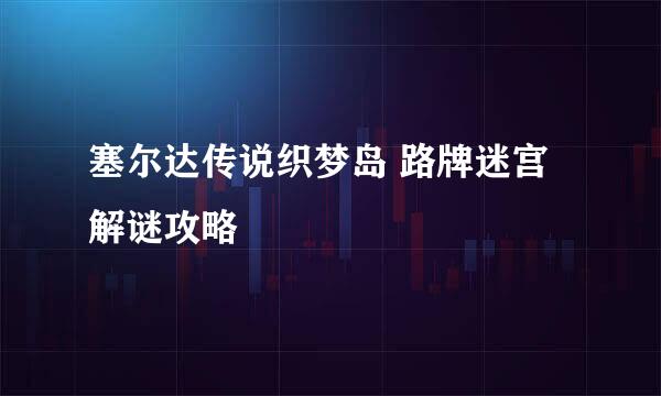 塞尔达传说织梦岛 路牌迷宫解谜攻略