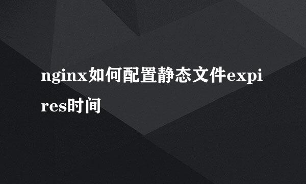 nginx如何配置静态文件expires时间