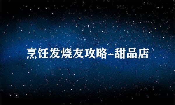 烹饪发烧友攻略-甜品店