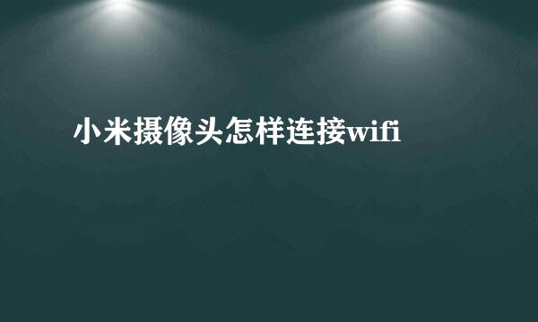 小米摄像头怎样连接wifi