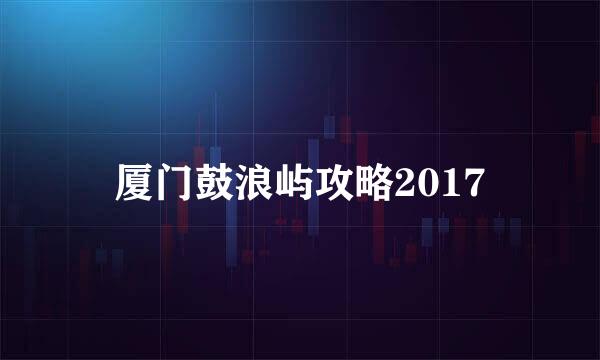 厦门鼓浪屿攻略2017