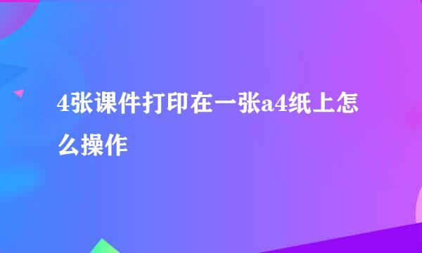 4张课件打印在一张a4纸上怎么操作