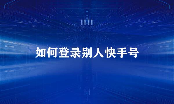 如何登录别人快手号