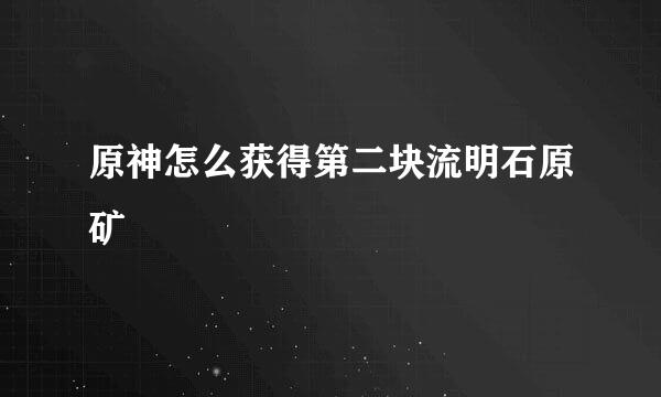 原神怎么获得第二块流明石原矿