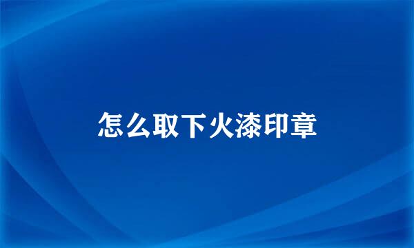 怎么取下火漆印章