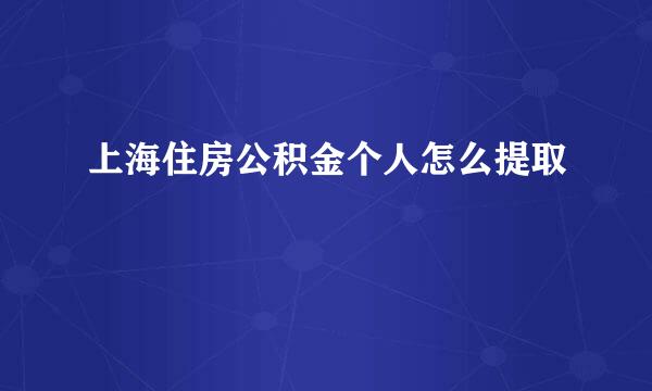 上海住房公积金个人怎么提取