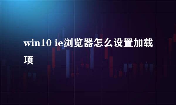 win10 ie浏览器怎么设置加载项