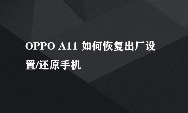OPPO A11 如何恢复出厂设置/还原手机
