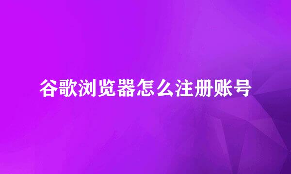 谷歌浏览器怎么注册账号