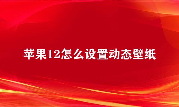 苹果12怎么设置动态壁纸