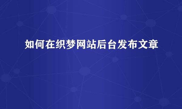 如何在织梦网站后台发布文章
