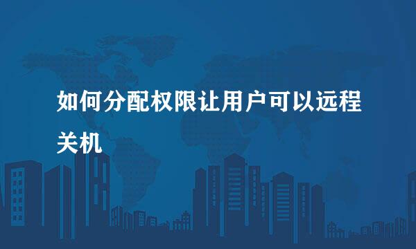 如何分配权限让用户可以远程关机