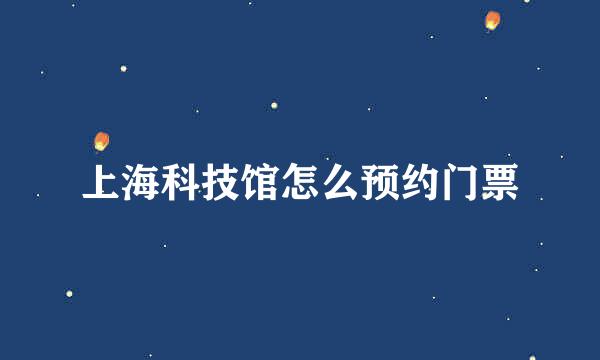 上海科技馆怎么预约门票