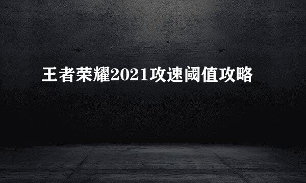 王者荣耀2021攻速阈值攻略