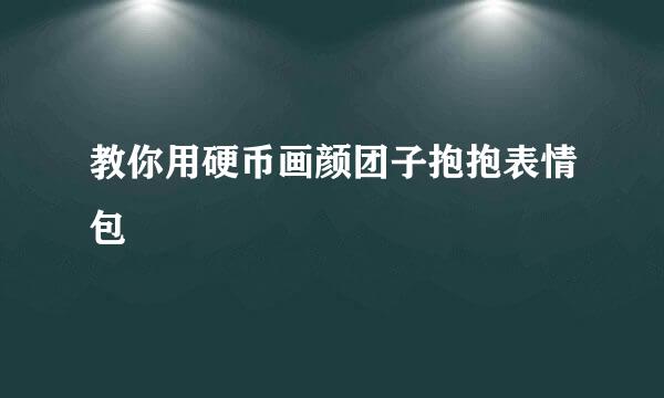 教你用硬币画颜团子抱抱表情包