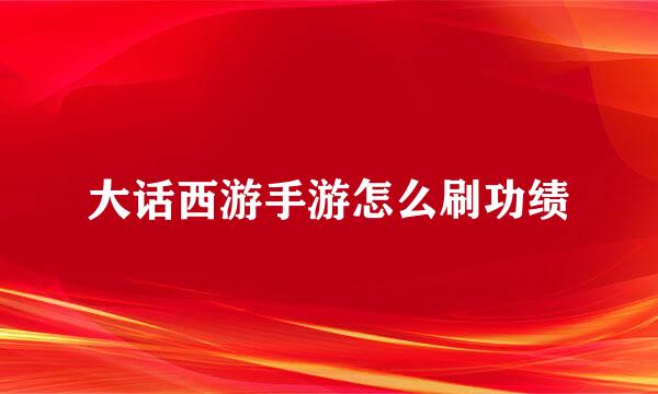 大话西游手游怎么刷功绩