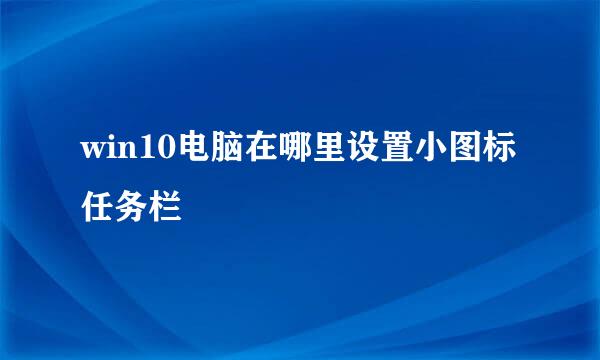 win10电脑在哪里设置小图标任务栏
