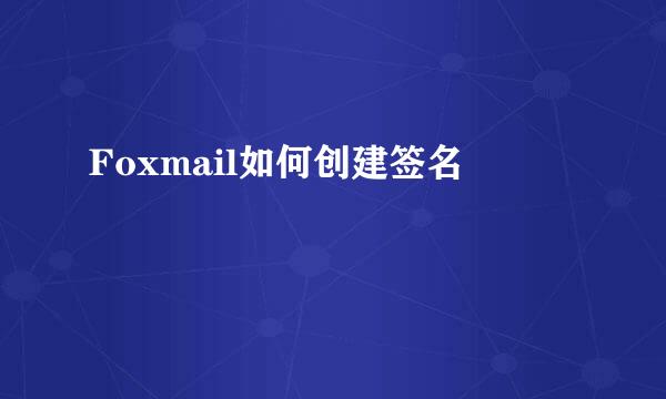 Foxmail如何创建签名