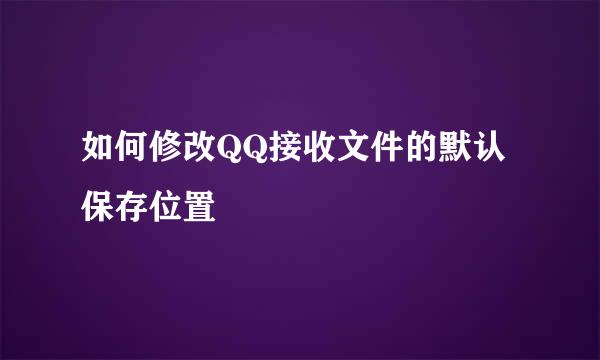 如何修改QQ接收文件的默认保存位置