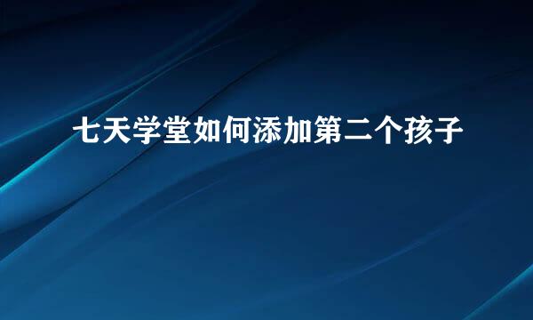 七天学堂如何添加第二个孩子