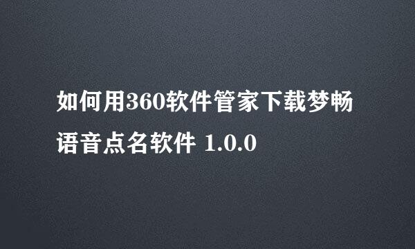 如何用360软件管家下载梦畅语音点名软件 1.0.0