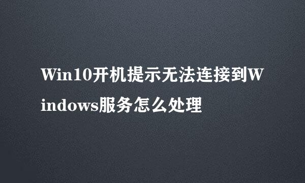Win10开机提示无法连接到Windows服务怎么处理