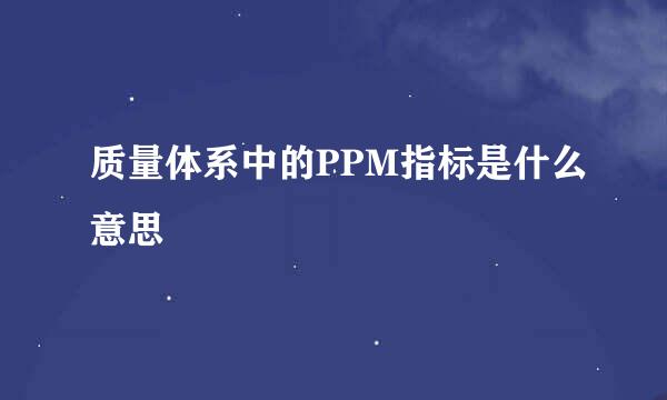 质量体系中的PPM指标是什么意思