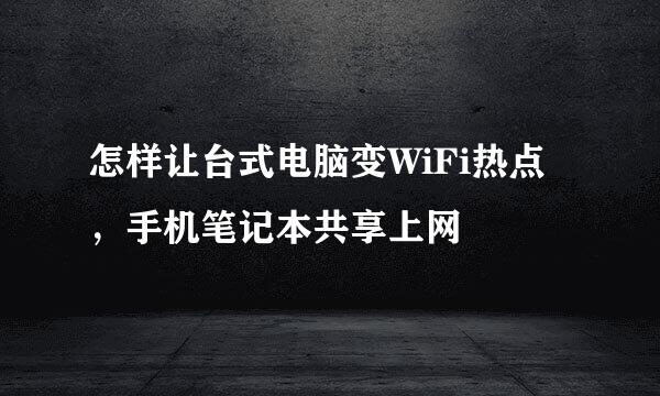 怎样让台式电脑变WiFi热点，手机笔记本共享上网