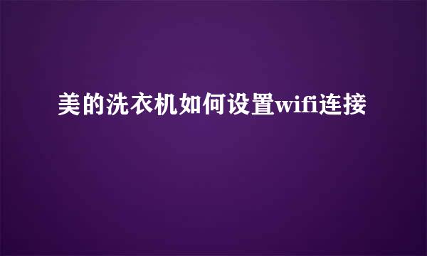 美的洗衣机如何设置wifi连接