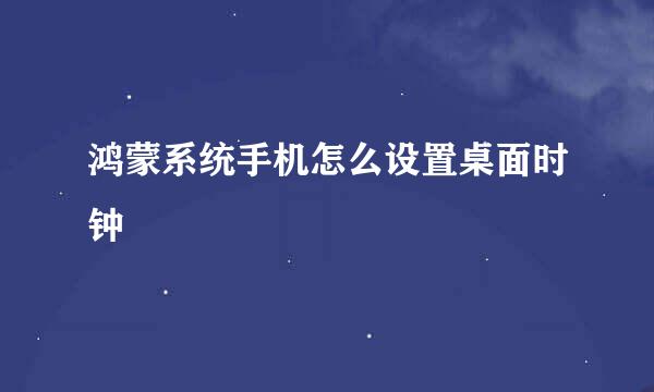 鸿蒙系统手机怎么设置桌面时钟