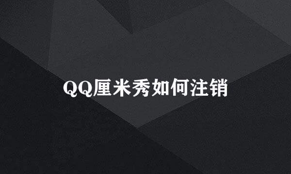 QQ厘米秀如何注销
