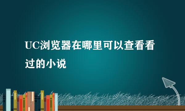 UC浏览器在哪里可以查看看过的小说