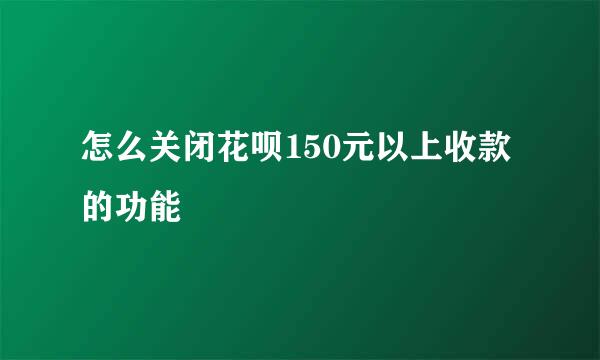 怎么关闭花呗150元以上收款的功能
