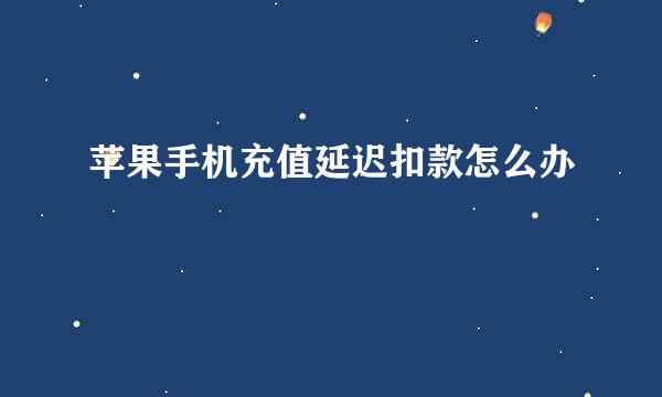 苹果手机充值延迟扣款怎么办
