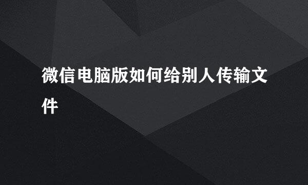 微信电脑版如何给别人传输文件