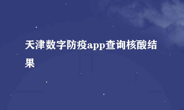 天津数字防疫app查询核酸结果